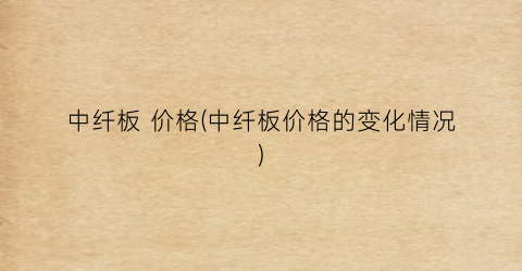 中纤板 价格(中纤板价格的变化情况)